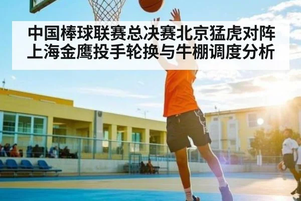 中国棒球联赛总决赛北京猛虎对阵上海金鹰投手轮换与牛棚调度分析