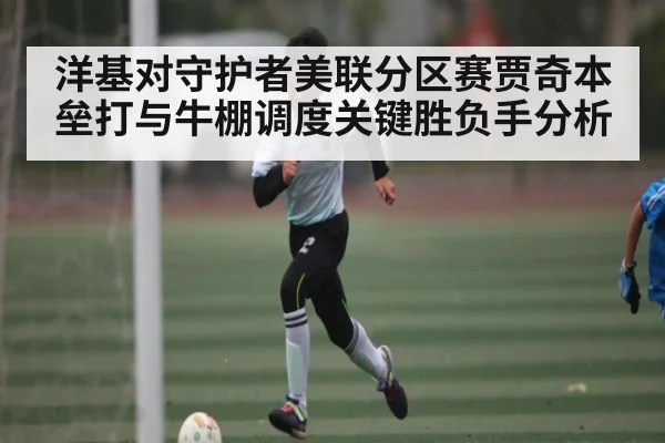 洋基对守护者美联分区赛贾奇本垒打与牛棚调度关键胜负手分析