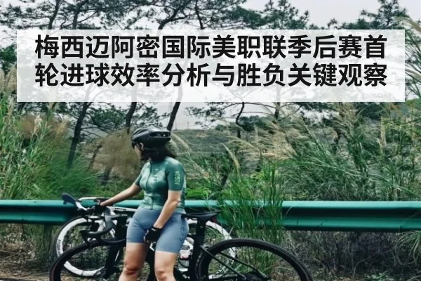 梅西迈阿密国际美职联季后赛首轮进球效率分析与胜负关键观察
