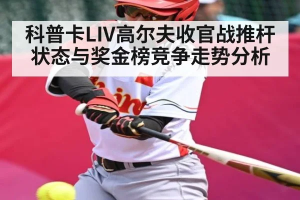 科普卡LIV高尔夫收官战推杆状态与奖金榜竞争走势分析
